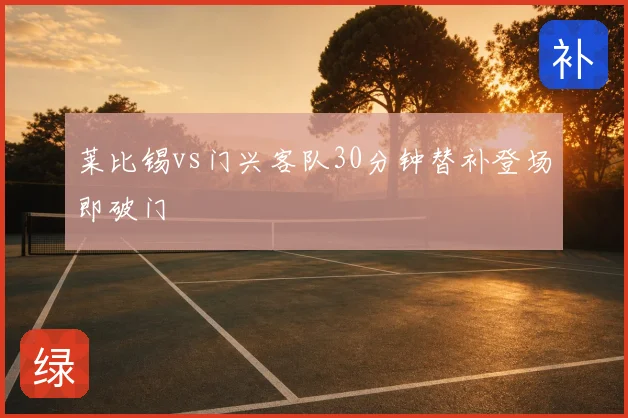 莱比锡vs门兴客队30分钟替补登场即破门