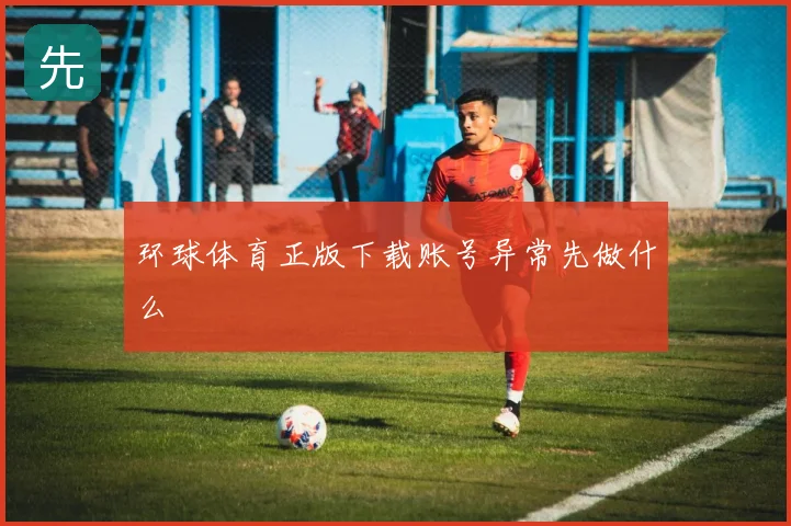 环球体育正版下载账号异常先做什么