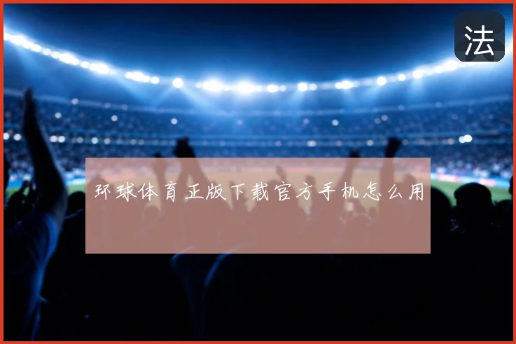环球体育正版下载官方手机怎么用