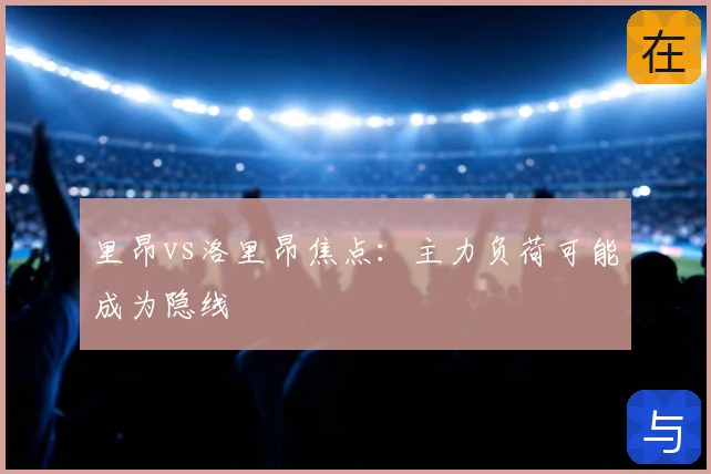 里昂vs洛里昂焦点:主力负荷可能成为隐线