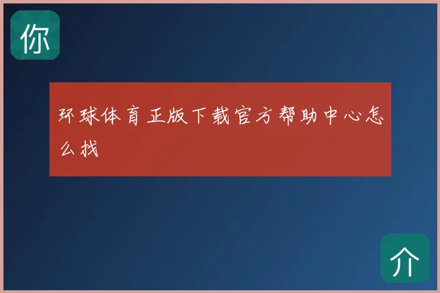 环球体育正版下载官方帮助中心怎么找
