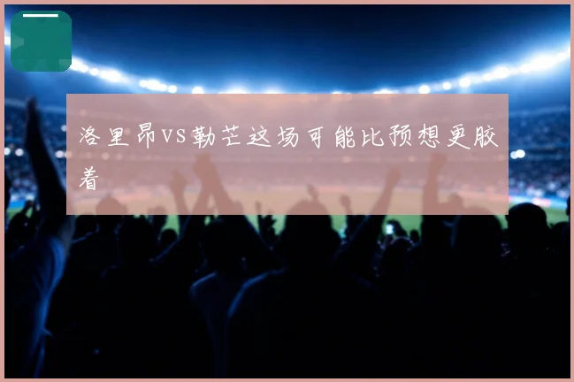 洛里昂vs勒芒这场可能比预想更胶着