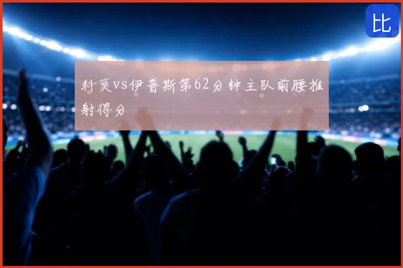 科莫vs伊普斯第62分钟主队前腰推射得分