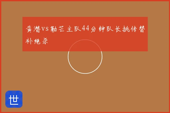 黄潜vs勒芒主队44分钟队长挑传替补绝杀