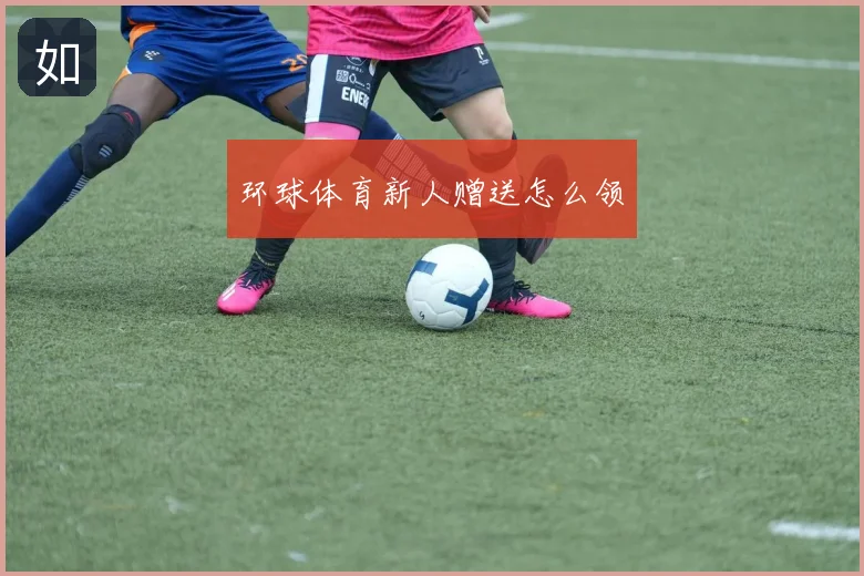 环球体育新人赠送怎么领
