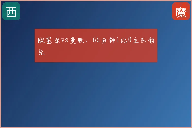 欧塞尔vs曼联，66分钟1比0主队领先